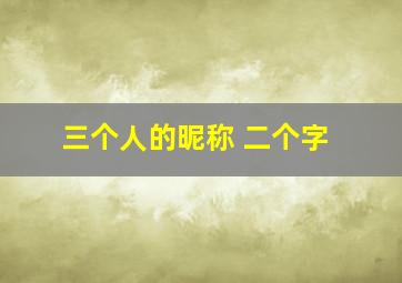 三个人的昵称 二个字